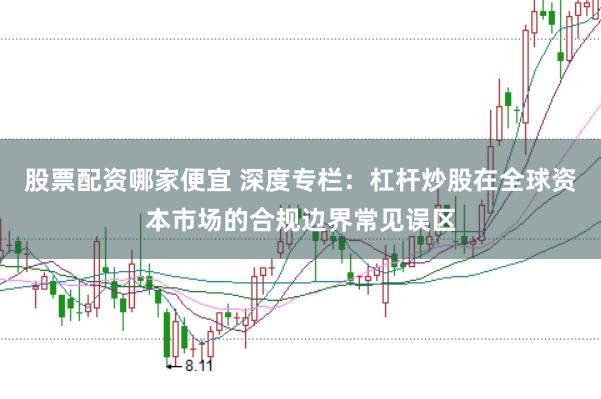 股票配资哪家便宜 深度专栏：杠杆炒股在全球资本市场的合规边界常见误区