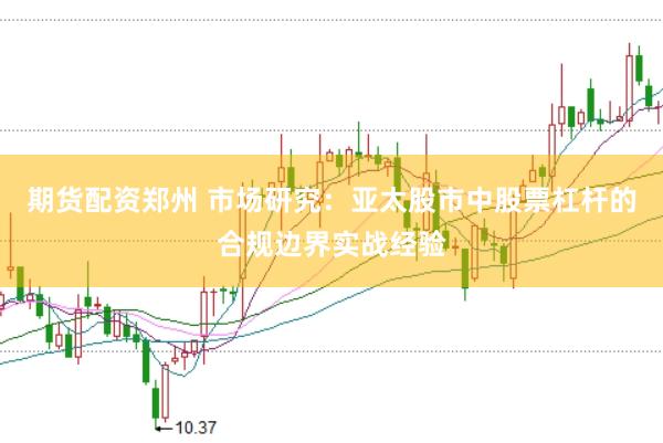 期货配资郑州 市场研究：亚太股市中股票杠杆的合规边界实战经验