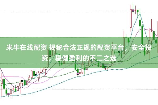 米牛在线配资 揭秘合法正规的配资平台，安全投资，稳健盈利的不二之选