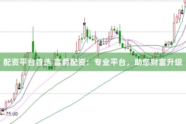 配资平台首选 富爵配资：专业平台，助您财富升级