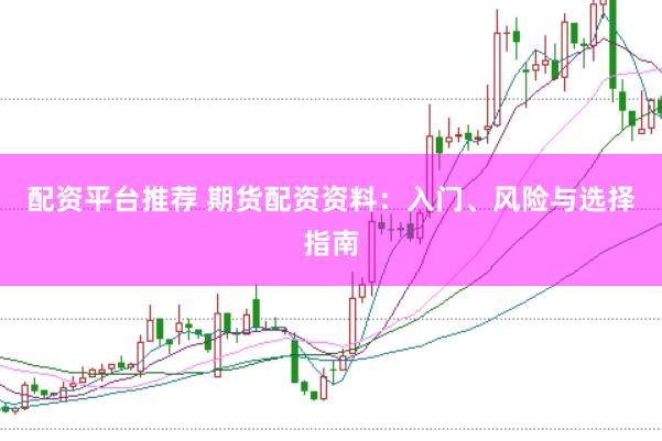 配资平台推荐 期货配资资料：入门、风险与选择指南