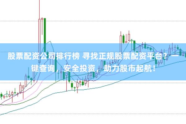 股票配资公司排行榜 寻找正规股票配资平台？一键查询，安全投资，助力股市起航！