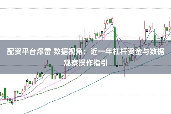 配资平台爆雷 数据视角：近一年杠杆资金与数据观察操作指引