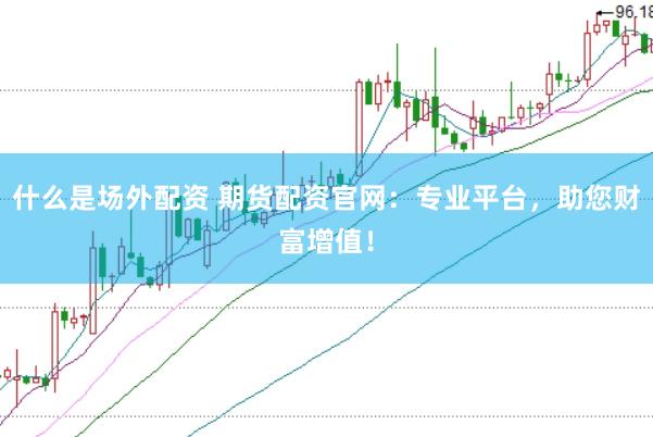 什么是场外配资 期货配资官网：专业平台，助您财富增值！