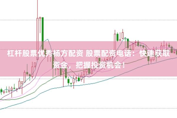杠杆股票优秀杨方配资 股票配资电话：快速获取资金，把握投资机会！