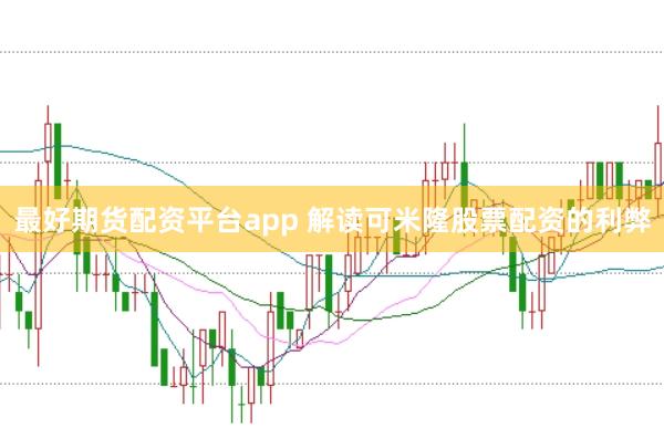 最好期货配资平台app 解读可米隆股票配资的利弊