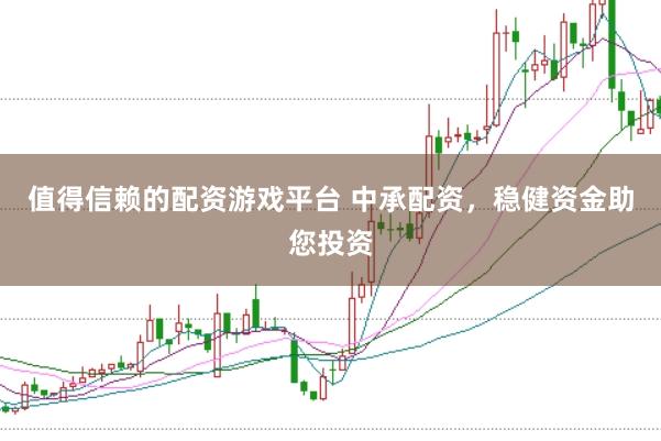 值得信赖的配资游戏平台 中承配资，稳健资金助您投资