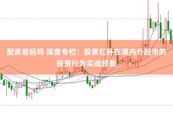 配资能玩吗 深度专栏：股票杠杆在境内外股市的投资行为实战经验