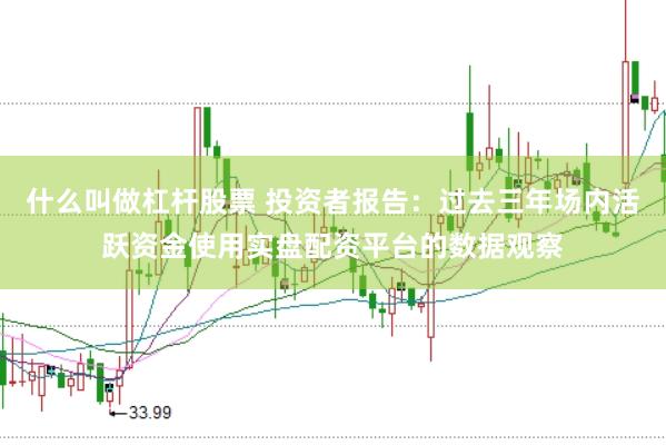 什么叫做杠杆股票 投资者报告：过去三年场内活跃资金使用实盘配资平台的数据观察