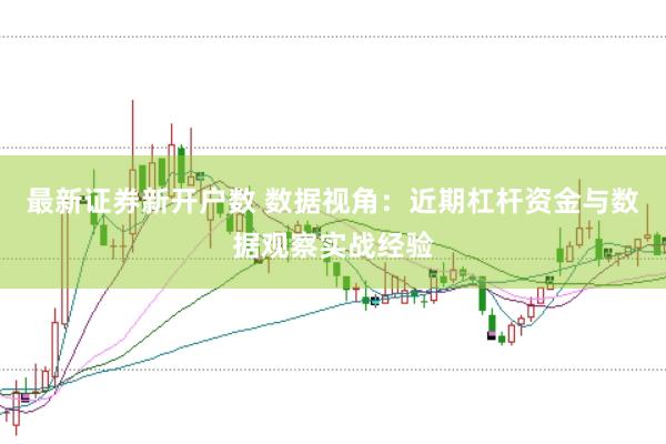 最新证券新开户数 数据视角：近期杠杆资金与数据观察实战经验