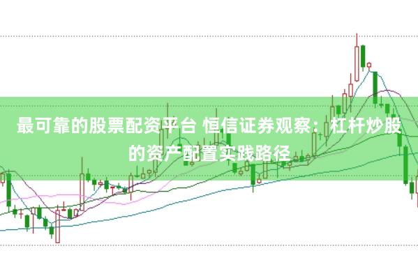最可靠的股票配资平台 恒信证券观察：杠杆炒股的资产配置实践路径