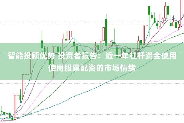 智能投顾优势 投资者报告：近一年杠杆资金使用使用股票配资的市场情绪