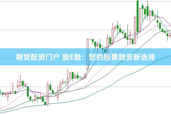 期货配资门户 股E融：您的股票融资新选择