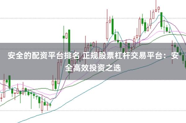 安全的配资平台排名 正规股票杠杆交易平台：安全高效投资之选