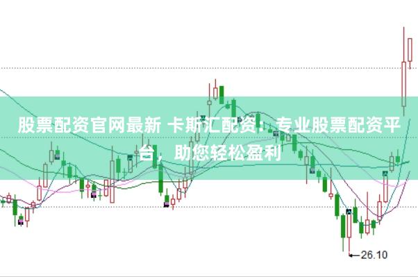 股票配资官网最新 卡斯汇配资：专业股票配资平台，助您轻松盈利