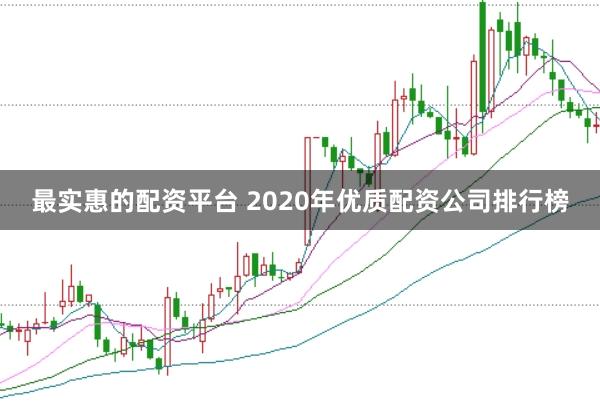 最实惠的配资平台 2020年优质配资公司排行榜