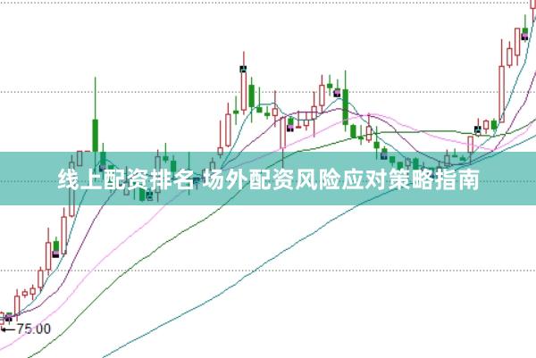 线上配资排名 场外配资风险应对策略指南