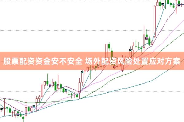 股票配资资金安不安全 场外配资风险处置应对方案