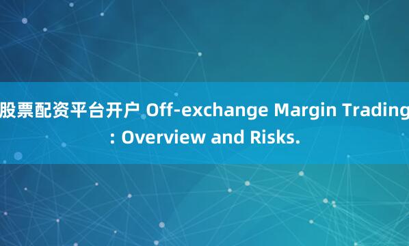 股票配资平台开户 Off-exchange Margin Trading: Overview and Risks.