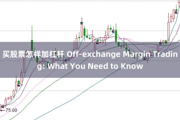 买股票怎样加杠杆 Off-exchange Margin Trading: What You Need to Know