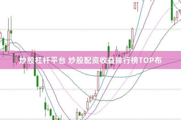 炒股杠杆平台 炒股配资收益排行榜TOP布