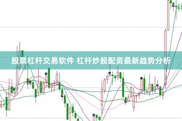 股票杠杆交易软件 杠杆炒股配资最新趋势分析