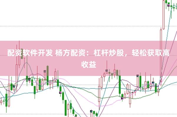 配资软件开发 杨方配资：杠杆炒股，轻松获取高收益