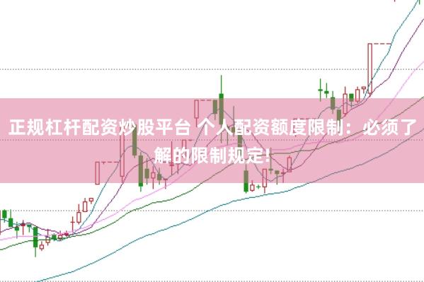 正规杠杆配资炒股平台 个人配资额度限制：必须了解的限制规定!