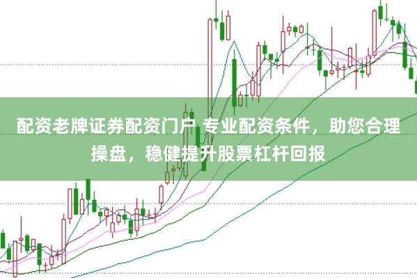配资老牌证券配资门户 专业配资条件，助您合理操盘，稳健提升股票杠杆回报