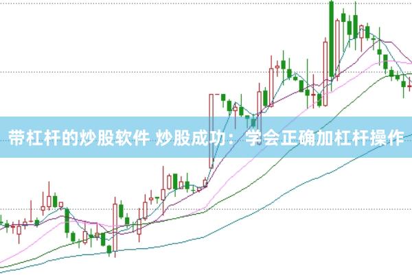 带杠杆的炒股软件 炒股成功：学会正确加杠杆操作