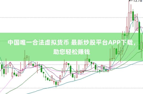 中国唯一合法虚拟货币 最新炒股平台APP下载，助您轻松赚钱