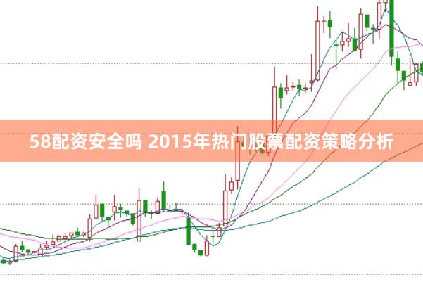58配资安全吗 2015年热门股票配资策略分析