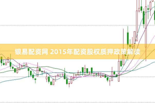 银易配资网 2015年配资股权质押政策解读