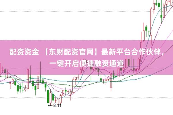 配资资金 【东财配资官网】最新平台合作伙伴，一键开启便捷融资通道