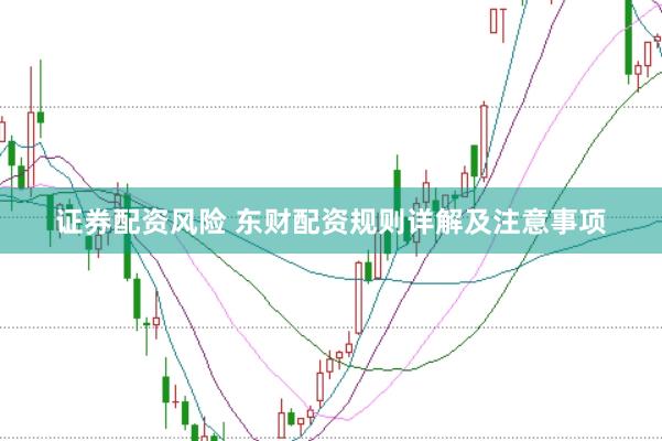 证券配资风险 东财配资规则详解及注意事项