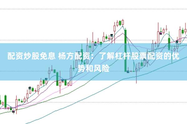 配资炒股免息 杨方配资：了解杠杆股票配资的优势和风险