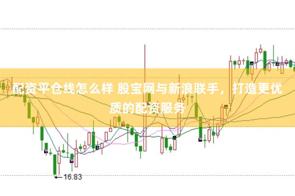 配资平仓线怎么样 股宝网与新浪联手，打造更优质的配资服务