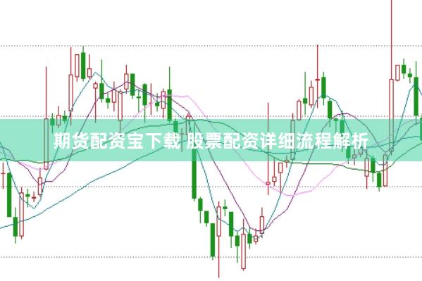 期货配资宝下载 股票配资详细流程解析