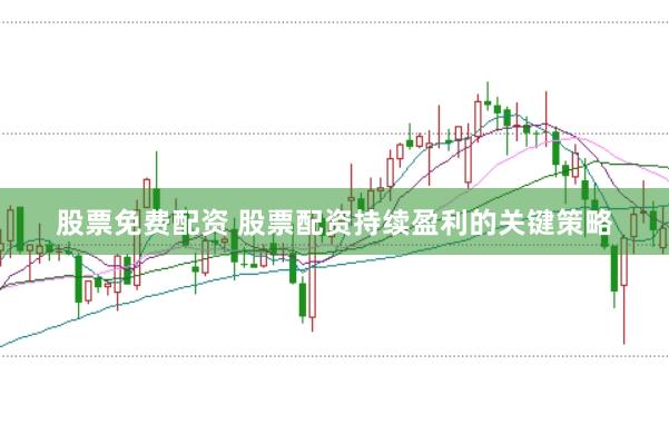 股票免费配资 股票配资持续盈利的关键策略