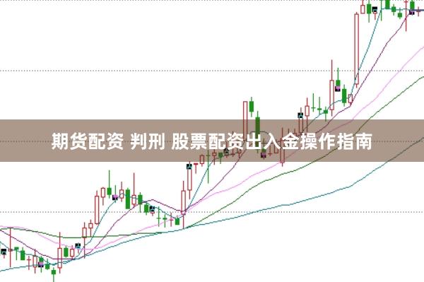 期货配资 判刑 股票配资出入金操作指南