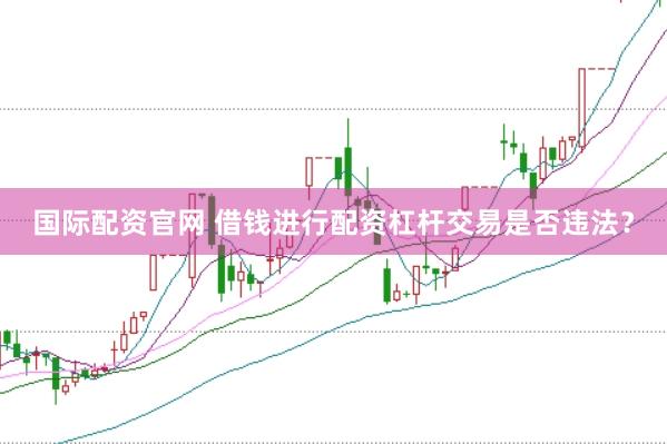 国际配资官网 借钱进行配资杠杆交易是否违法？