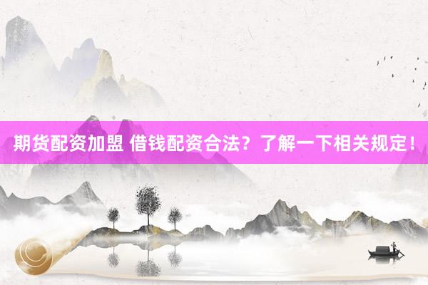 期货配资加盟 借钱配资合法？了解一下相关规定！