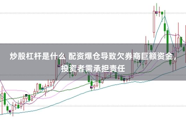 炒股杠杆是什么 配资爆仓导致欠券商巨额资金，投资者需承担责任