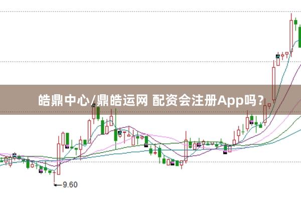 皓鼎中心/鼎皓运网 配资会注册App吗？