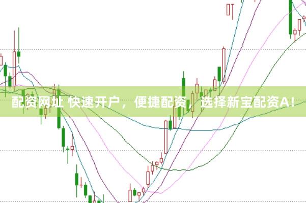 配资网址 快速开户，便捷配资，选择新宝配资A！