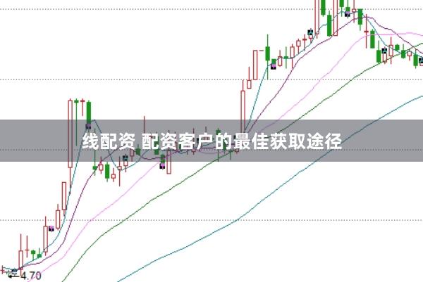 线配资 配资客户的最佳获取途径