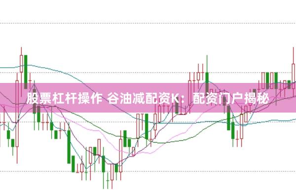 股票杠杆操作 谷油减配资K：配资门户揭秘