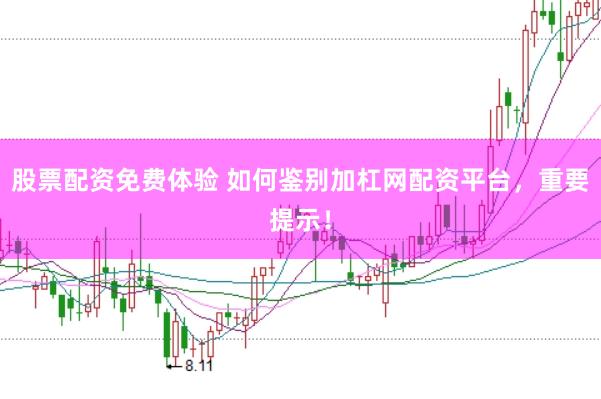 股票配资免费体验 如何鉴别加杠网配资平台，重要提示！