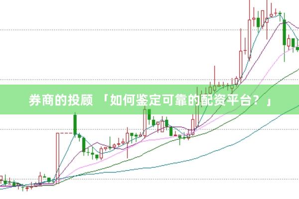券商的投顾 「如何鉴定可靠的配资平台？」