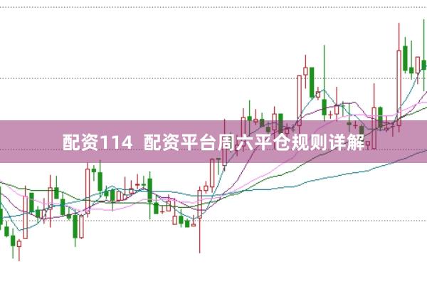 配资114  配资平台周六平仓规则详解
